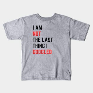 I AM NOT THE LAST THING I GOOGLED Kids T-Shirt